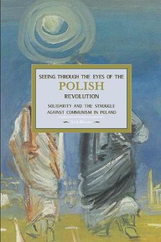 Cover image for Seeing Through The Eyes Of The Polish Revolution: Solidarity And The Struggle Against Communism In Poland: Historical Materialism, Volume 50