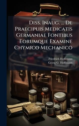 Cover image for Diss. Inaug. ... De Praecipuis Medicatis Germaniae Fontibus Eorumque Examine Chymico Mechanico