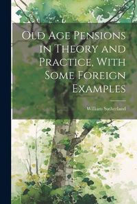 Cover image for Old age Pensions in Theory and Practice, With Some Foreign Examples