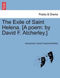 Cover image for The Exile of Saint Helena. [a Poem: By David F. Atcherley.]