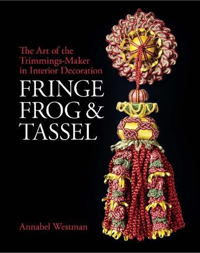 Cover image for Fringe, Frog and Tassel: The Art of the Trimmings-Maker in Interior Decoration