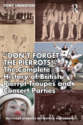 Don't Forget The Pierrots!'' The Complete History of British Pierrot Troupes & Concert Parties: The Complete History of British Pierrot Troupes & Concert Parties