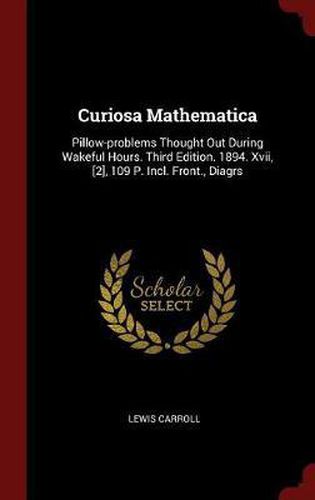 Curiosa Mathematica: Pillow-Problems Thought Out During Wakeful Hours. Third Edition. 1894. XVII, [2], 109 P. Incl. Front., Diagrs