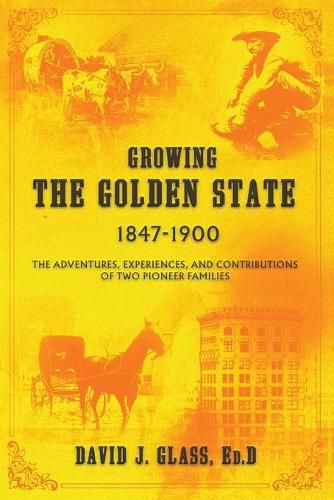 Cover image for Growing the Golden State: 1847-1900: The Adventures, Experiences and Contributions of Two Pioneer Families