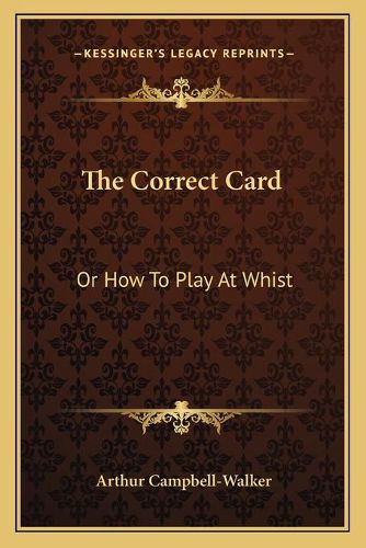 Cover image for The Correct Card: Or How to Play at Whist: A Whist Catechism (1877)