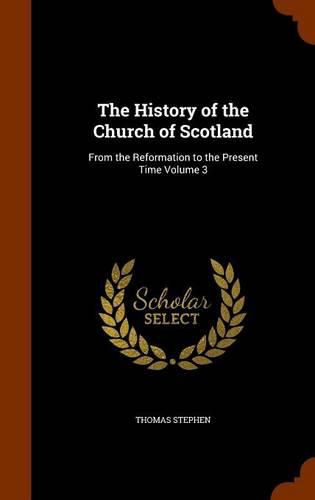 The History of the Church of Scotland: From the Reformation to the Present Time Volume 3