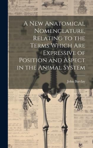 Cover image for A new Anatomical Nomenclature, Relating to the Terms Which are Expressive of Position and Aspect in the Animal System
