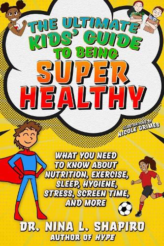 Cover image for Ultimate Kids' Guide to Being Super Healthy: What You Need To Know About Nutrition, Exercise, Sleep, Hygiene, Stress, Screen Time, and More