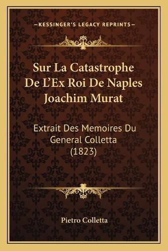 Sur La Catastrophe de L'Ex Roi de Naples Joachim Murat: Extrait Des Memoires Du General Colletta (1823)