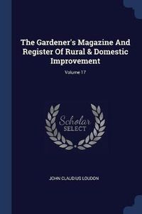 Cover image for The Gardener's Magazine and Register of Rural & Domestic Improvement; Volume 17