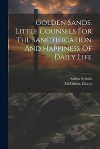 Cover image for Golden Sands. Little Counsels For The Sanctification And Happiness Of Daily Life