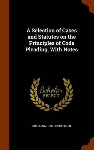 Cover image for A Selection of Cases and Statutes on the Principles of Code Pleading, with Notes