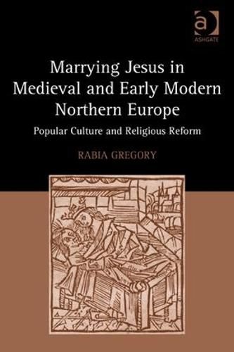 Cover image for Marrying Jesus in Medieval and Early Modern Northern Europe: Popular Culture and Religious Reform