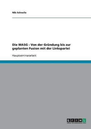 Cover image for Die WASG - Von der Grundung bis zur geplanten Fusion mit der Linkspartei