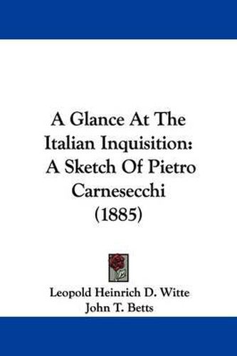 A Glance at the Italian Inquisition: A Sketch of Pietro Carnesecchi (1885)