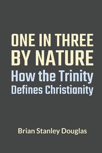 Cover image for One and Three by Nature: How the Trinity Defines Christianity