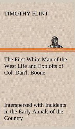 Cover image for The First White Man of the West Life and Exploits of Col. Dan'l. Boone, the First Settler of Kentucky; Interspersed with Incidents in the Early Annals of the Country.