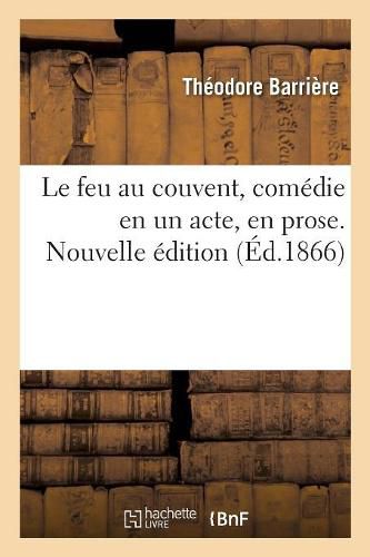 Cover image for Le Feu Au Couvent, Comedie En Un Acte, En Prose. Nouvelle Edition