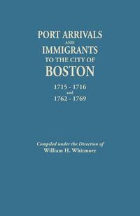 Cover image for Port Arrivals and Immigrants to the City of Boston, 1715-1716 and 1762-1769