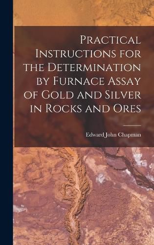 Cover image for Practical Instructions for the Determination by Furnace Assay of Gold and Silver in Rocks and Ores