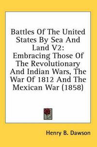 Cover image for Battles of the United States by Sea and Land V2: Embracing Those of the Revolutionary and Indian Wars, the War of 1812 and the Mexican War (1858)