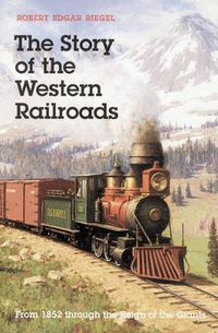 Cover image for The Story of the Western Railroads: From 1852 Through the Reign of the Giants