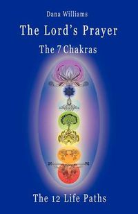 Cover image for The Lord's Prayer, the Seven Chakras, the Twelve Life Paths - the Prayer of Christ Consciousness as a Light for the Auric Centers and a Map Through the Archetypal Life Paths of Astrology