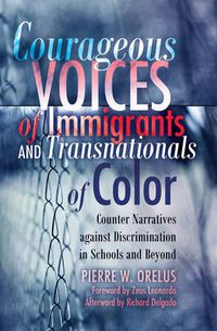 Cover image for Courageous Voices of Immigrants and Transnationals of Color: Counter Narratives against Discrimination in Schools and Beyond- Foreword by Zeus Leonardo- Afterword by Richard Delgado