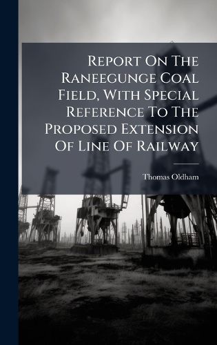 Cover image for Report On The Raneegunge Coal Field, With Special Reference To The Proposed Extension Of Line Of Railway