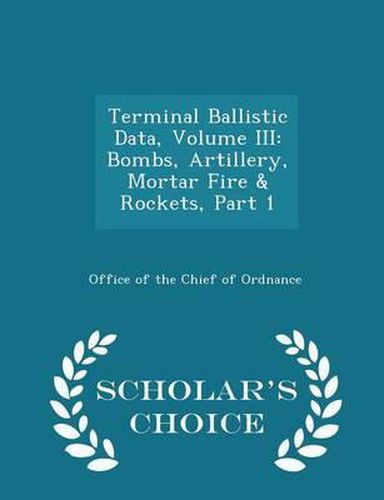 Terminal Ballistic Data, Volume III: Bombs, Artillery, Mortar Fire & Rockets, Part 1 - Scholar's Choice Edition