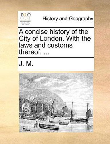 Cover image for A Concise History of the City of London. with the Laws and Customs Thereof. ...