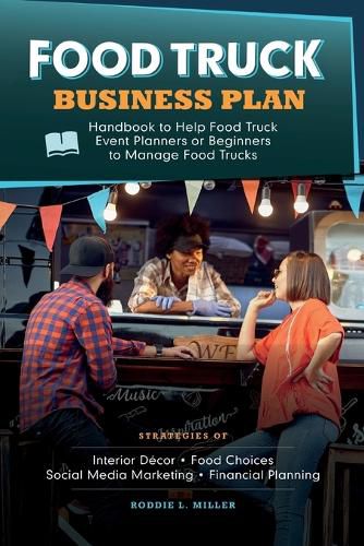 Cover image for Food Truck Business Plan Handbook to Help Food Truck Event Planners or Beginners to Manage Food Trucks. Strategies of Interior Decor, Food Choices, Social Media Marketing, and Financial Planning.