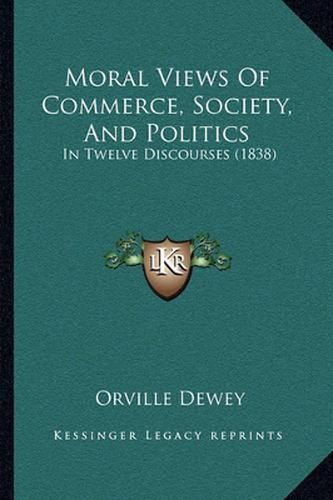 Moral Views of Commerce, Society, and Politics: In Twelve Discourses (1838)