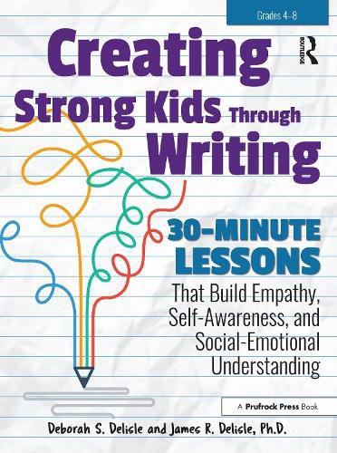 Creating Strong Kids Through Writing: 30-Minute Lessons; That Build Empathy, Self-Awareness, and Social-Emotional Understanding