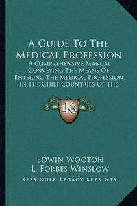 Cover image for A Guide to the Medical Profession: A Comprehensive Manual Conveying the Means of Entering the Medical Profession in the Chief Countries of the World (1883)