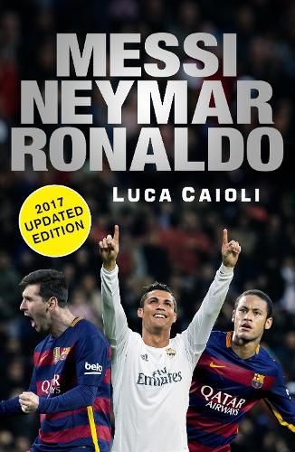 Cover image for Messi, Neymar, Ronaldo - 2017 Updated Edition: Head to Head with the World's Greatest Players