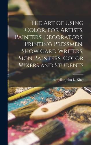 Cover image for The Art of Using Color, for Artists, Painters, Decorators, Printing Pressmen, Show Card Writers, Sign Painters, Color Mixers and Students