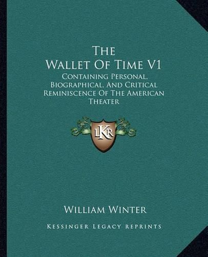 The Wallet of Time V1: Containing Personal, Biographical, and Critical Reminiscence of the American Theater