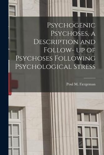 Cover image for Psychogenic Psychoses, a Description and Follow- up of Psychoses Following Psychological Stress