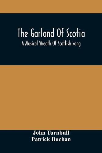 The Garland Of Scotia: A Musical Wreath Of Scottish Song, With Descriptive And Historical Notes, Adapted For The Voice, Flute, Violin, &C.