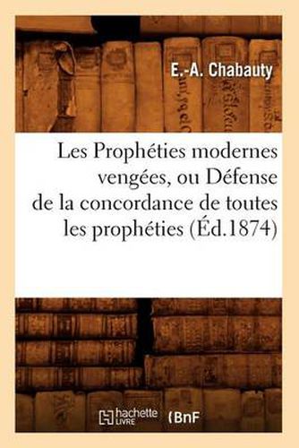 Cover image for Les Propheties Modernes Vengees, Ou Defense de la Concordance de Toutes Les Propheties, (Ed.1874)