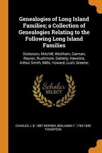 Cover image for Genealogies of Long Island Families; A Collection of Genealogies Relating to the Following Long Island Families: Dickerson, Mitchill, Wickham, Carman, Raynor, Rushmore, Satterly, Hawkins, Arthur Smith, Mills, Howard, Lush, Greene;
