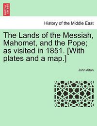 Cover image for The Lands of the Messiah, Mahomet, and the Pope; As Visited in 1851. [With Plates and a Map.]