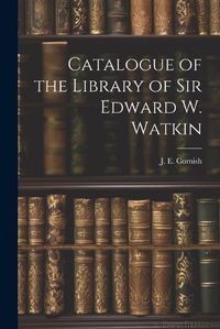 Cover image for Catalogue of the Library of Sir Edward W. Watkin