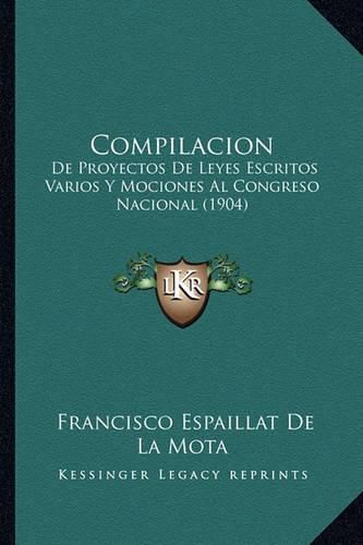 Cover image for Compilacion: de Proyectos de Leyes Escritos Varios y Mociones Al Congreso Nacional (1904)