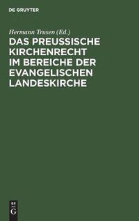 Cover image for Das Preussische Kirchenrecht Im Bereiche Der Evangelischen Landeskirche: Zum Praktischen Gebrauch Fur Verwaltungsbeamte, Richter Und Geistliche Aus Der Gesetzgebung, Verwaltung Und Rechtsprechung