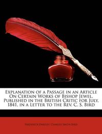 Cover image for Explanation of a Passage in an Article on Certain Works of Bishop Jewel, Published in the British Critic for July, 1841, in a Letter to the REV. C. S. Bird