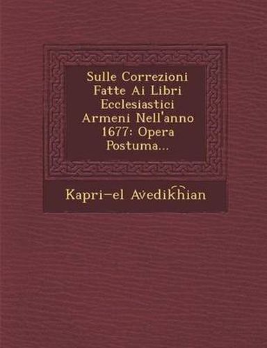 Cover image for Sulle Correzioni Fatte AI Libri Ecclesiastici Armeni Nell'anno 1677: Opera Postuma...