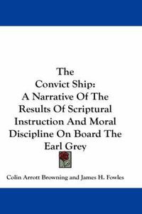 Cover image for The Convict Ship: A Narrative of the Results of Scriptural Instruction and Moral Discipline on Board the Earl Grey