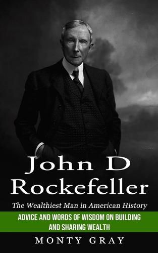 Cover image for John D Rockefeller: The Wealthiest Man in American History (Advice and Words of Wisdom on Building and Sharing Wealth)